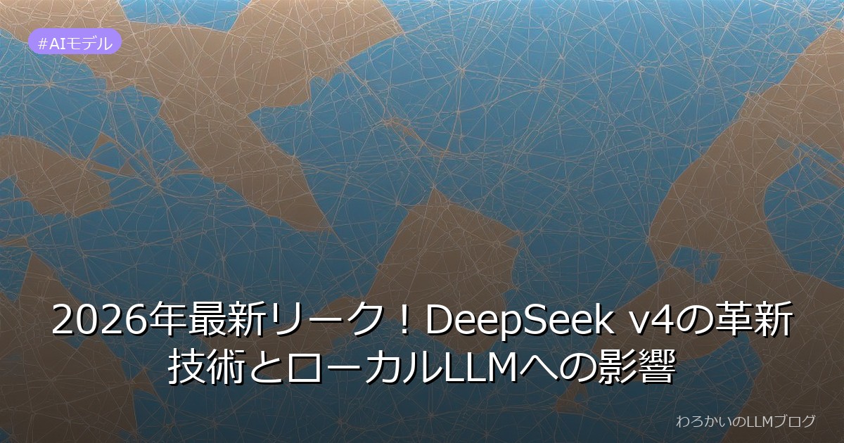 2026年最新リーク！DeepSeek v4の革新技術とローカルLLMへの影響