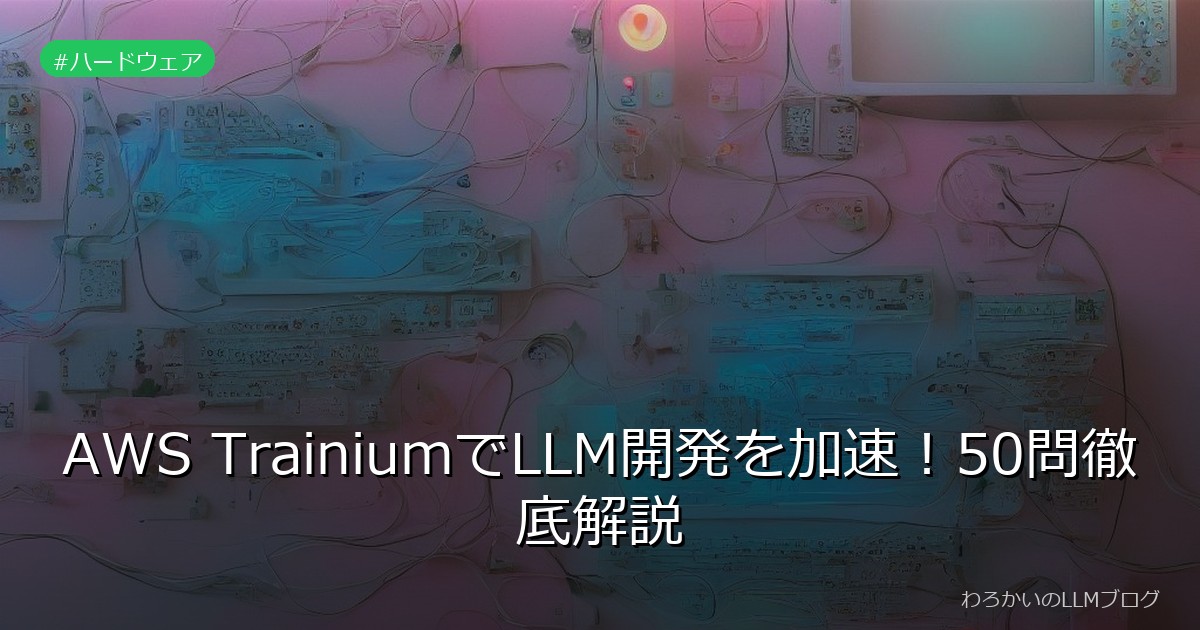 AWS TrainiumでLLM開発を加速！50問徹底解説