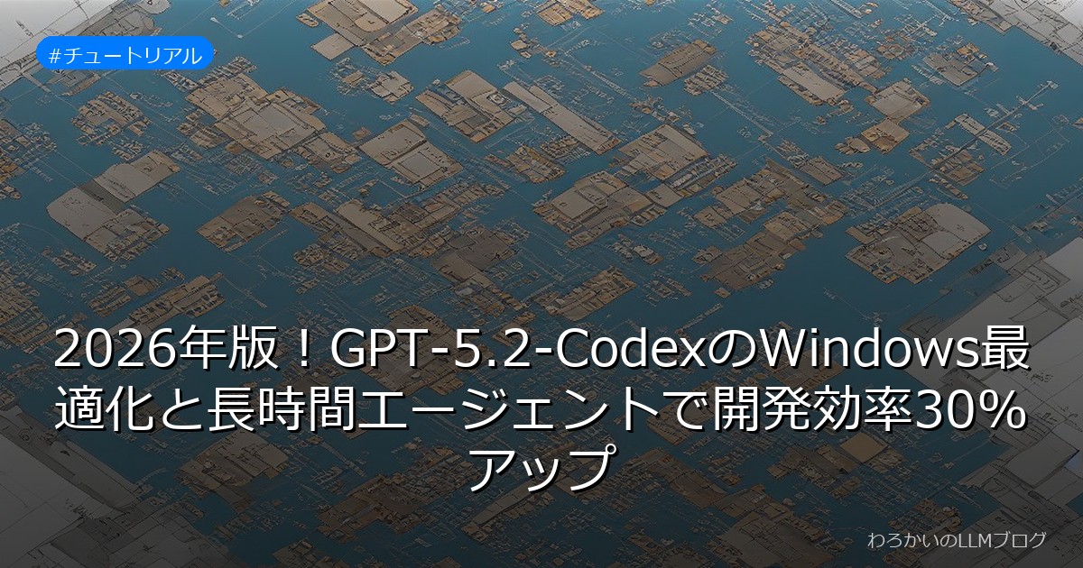 2026年版！GPT-5.2-CodexのWindows最適化と長時間エージェントで開発効率30%アップ