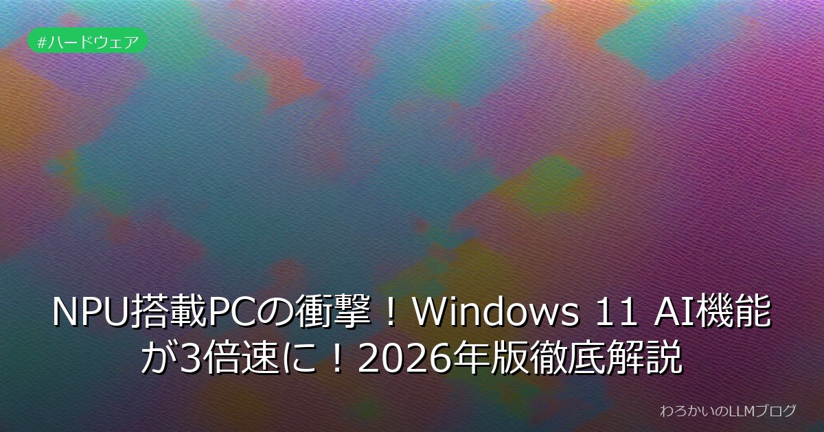 NPU搭載PCの衝撃！Windows 11 AI機能が3倍速に！2026年版徹底解説