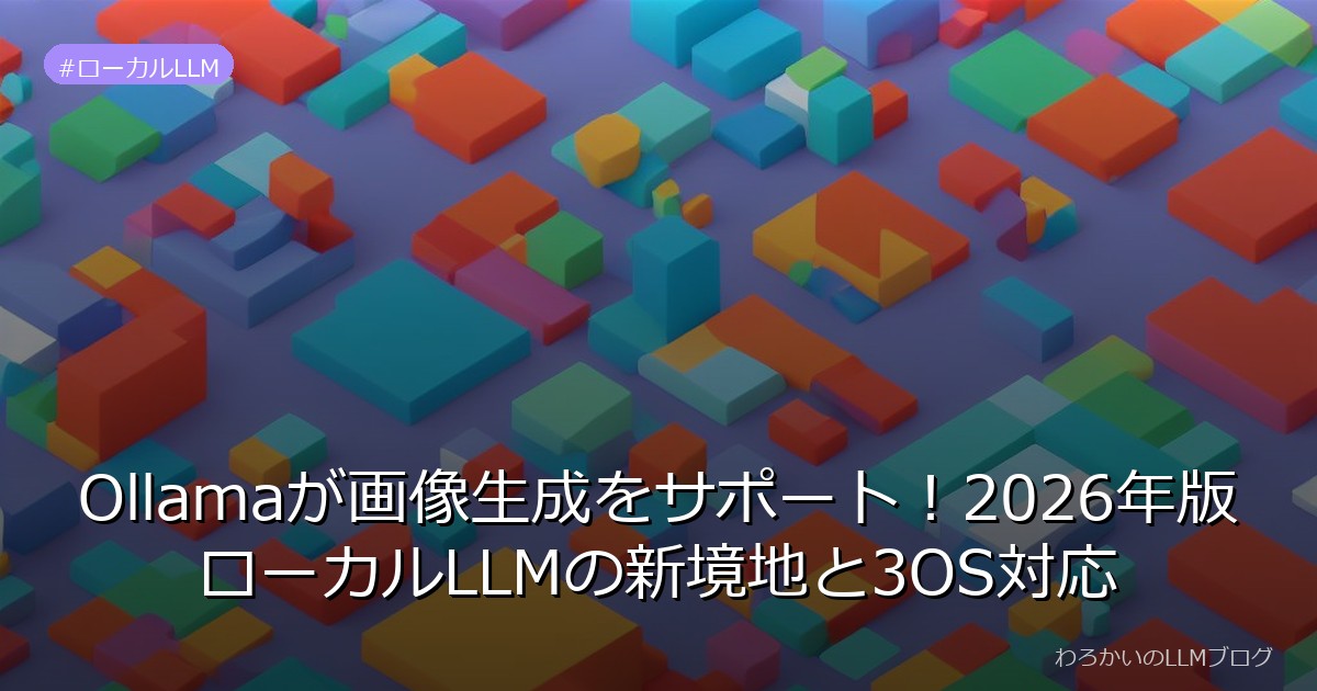 Ollamaが画像生成をサポート！2026年版ローカルLLMの新境地と3OS対応