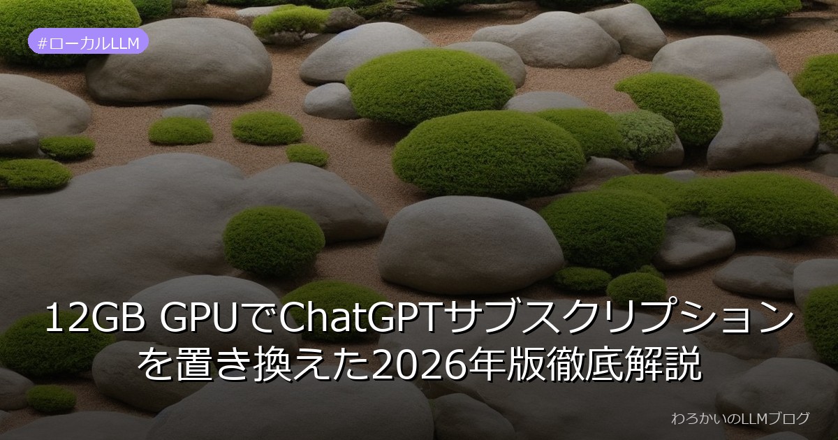 12GB GPUでChatGPTサブスクリプションを置き換えた2026年版徹底解説