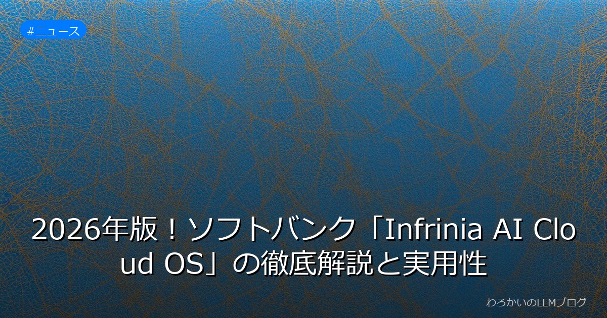 2026年版！ソフトバンク「Infrinia AI Cloud OS」の徹底解説と実用性