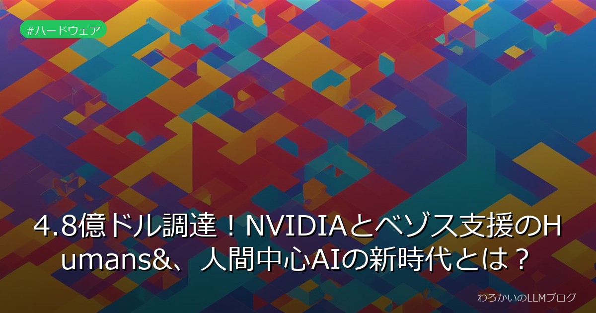 4.8億ドル調達！NVIDIAとベゾス支援のHumans&、人間中心AIの新時代とは？