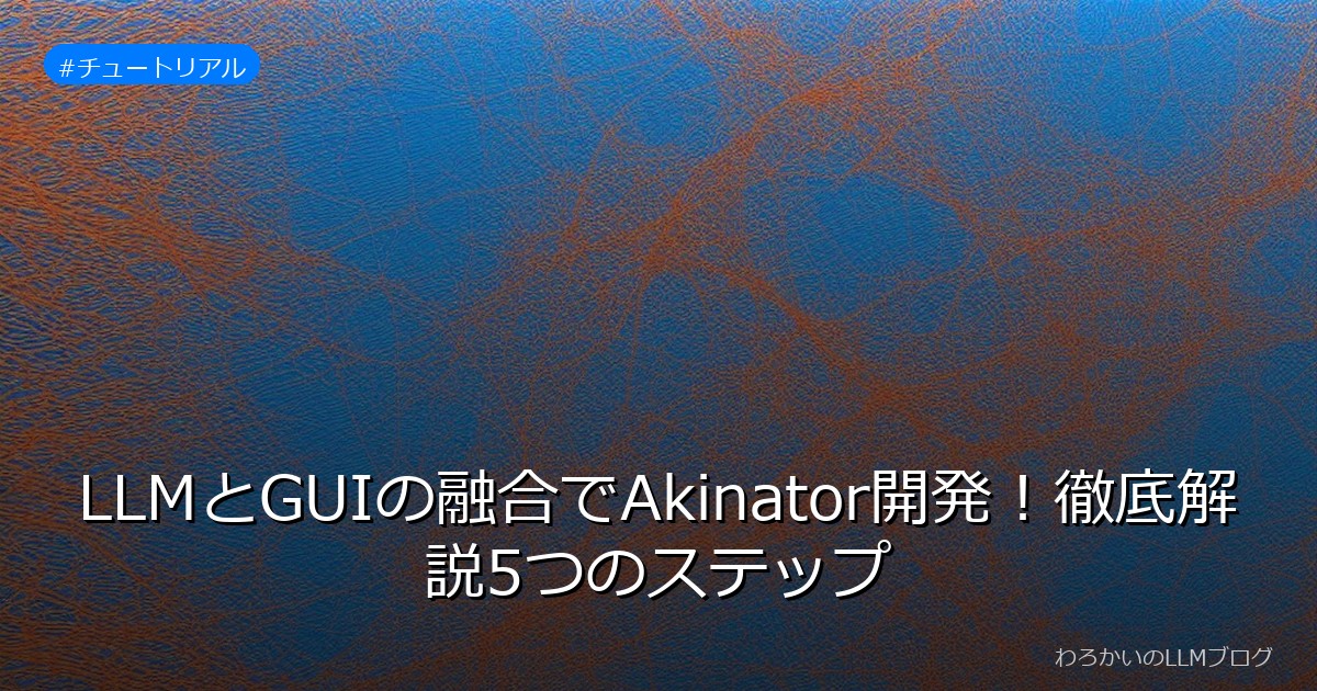 LLMとGUIの融合でAkinator開発！徹底解説5つのステップ