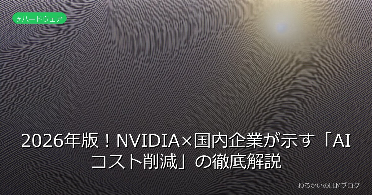 2026年版！NVIDIA×国内企業が示す「AIコスト削減」の徹底解説