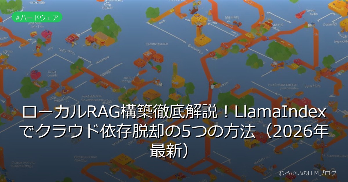 ローカルRAG構築徹底解説！LlamaIndexでクラウド依存脱却の5つの方法（2026年最新）