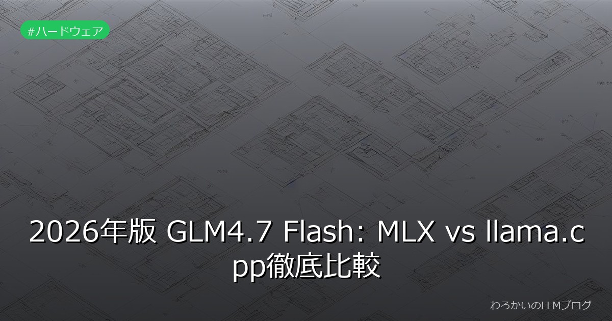2026年版 GLM4.7 Flash: MLX vs llama.cpp徹底比較
