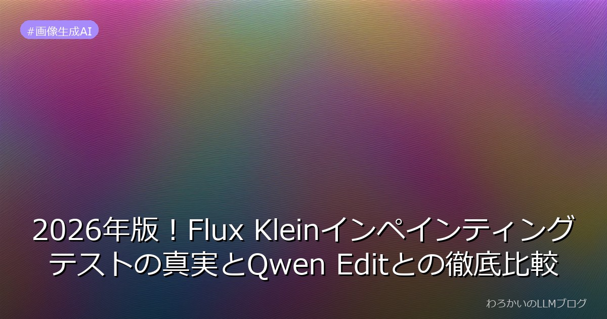 2026年版！Flux Kleinインペインティングテストの真実とQwen Editとの徹底比較