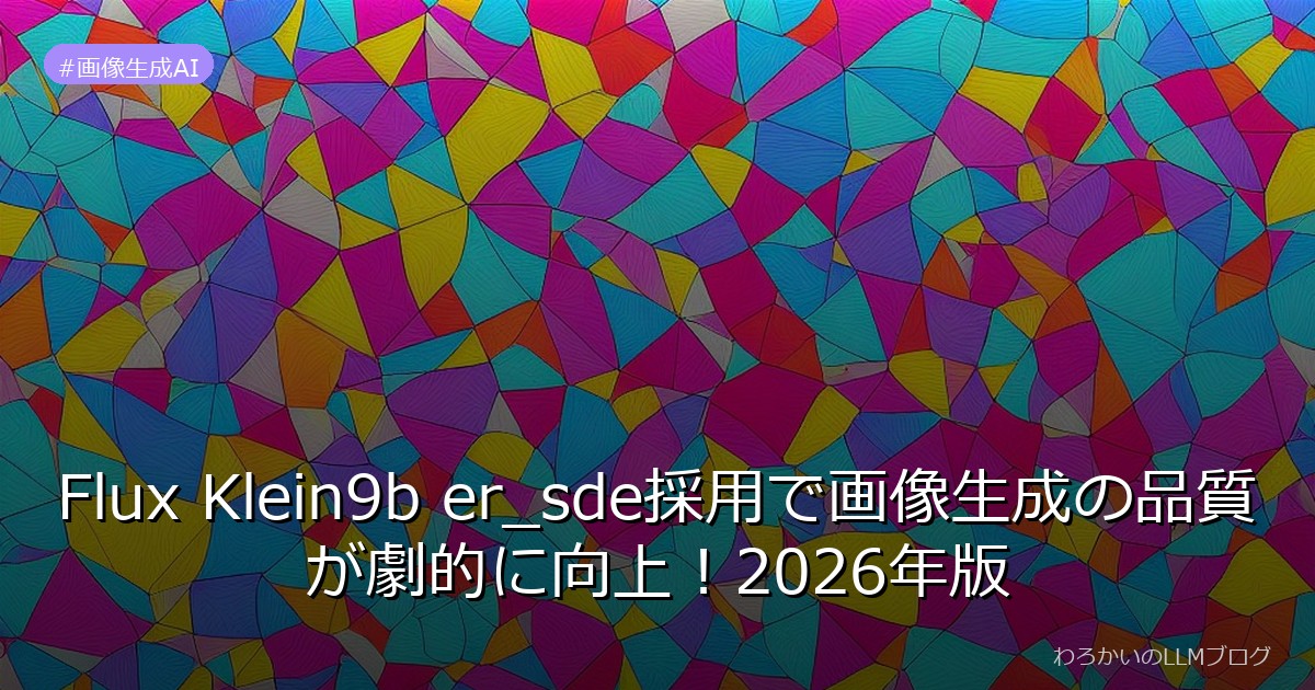 Flux Klein9b er_sde採用で画像生成の品質が劇的に向上！2026年版