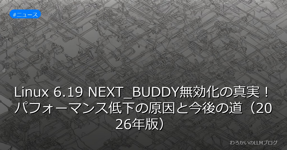 Linux 6.19 NEXT_BUDDY無効化の真実！パフォーマンス低下の原因と今後の道（2026年版）