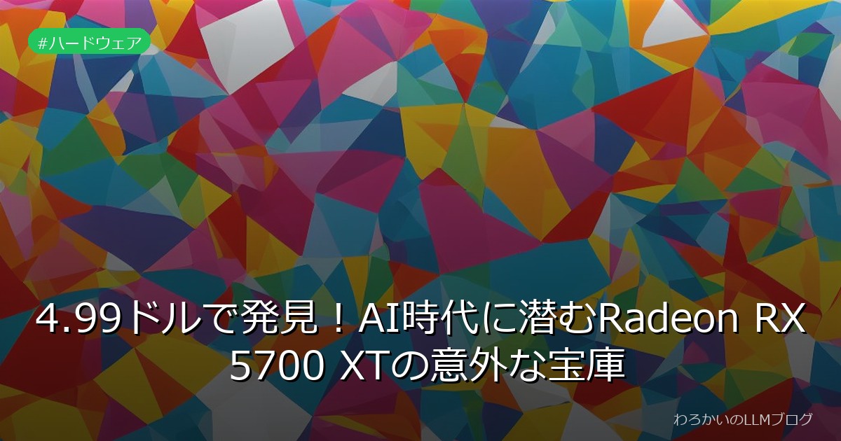 4.99ドルで発見！AI時代に潜むRadeon RX 5700 XTの意外な宝庫