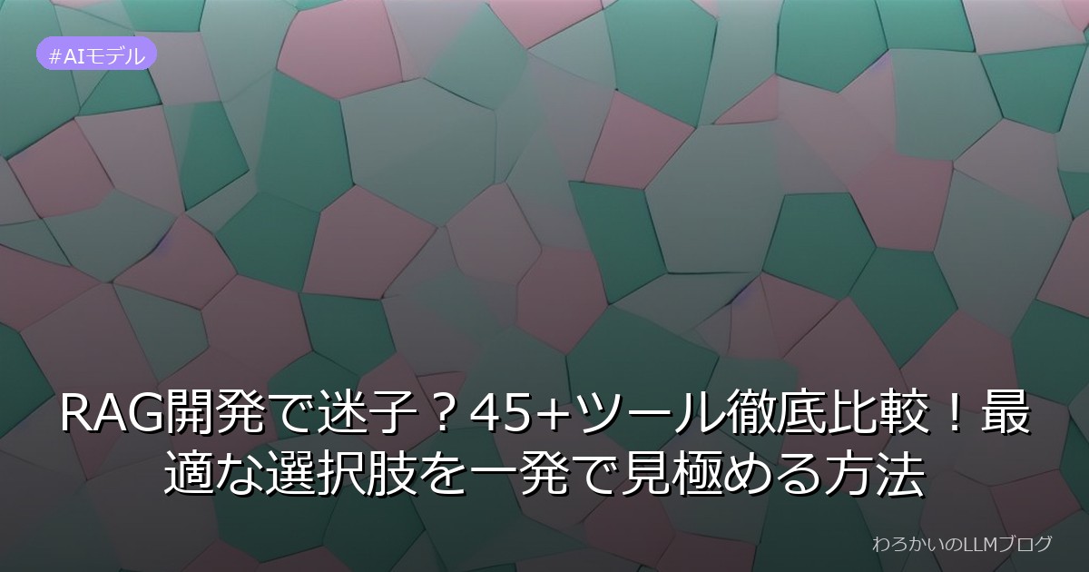 RAG開発で迷子？45+ツール徹底比較！最適な選択肢を一発で見極める方法