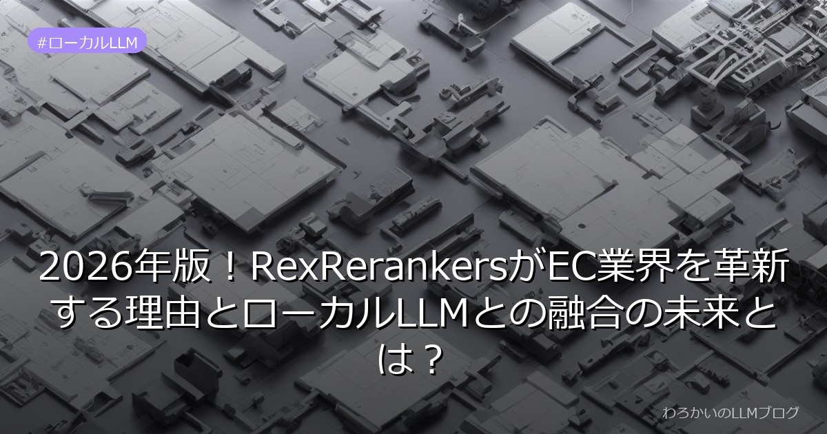 2026年版！RexRerankersがEC業界を革新する理由とローカルLLMとの融合の未来とは？