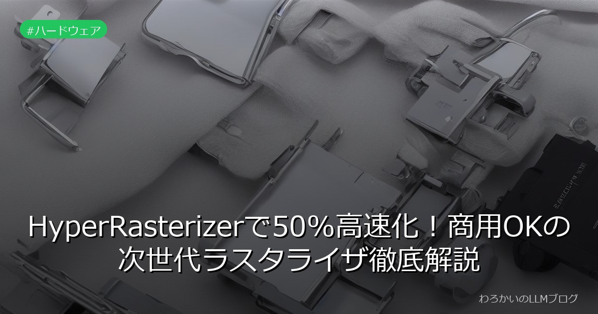 HyperRasterizerで50%高速化！商用OKの次世代ラスタライザ徹底解説