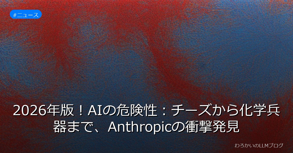 2026年版！AIの危険性：チーズから化学兵器まで、Anthropicの衝撃発見