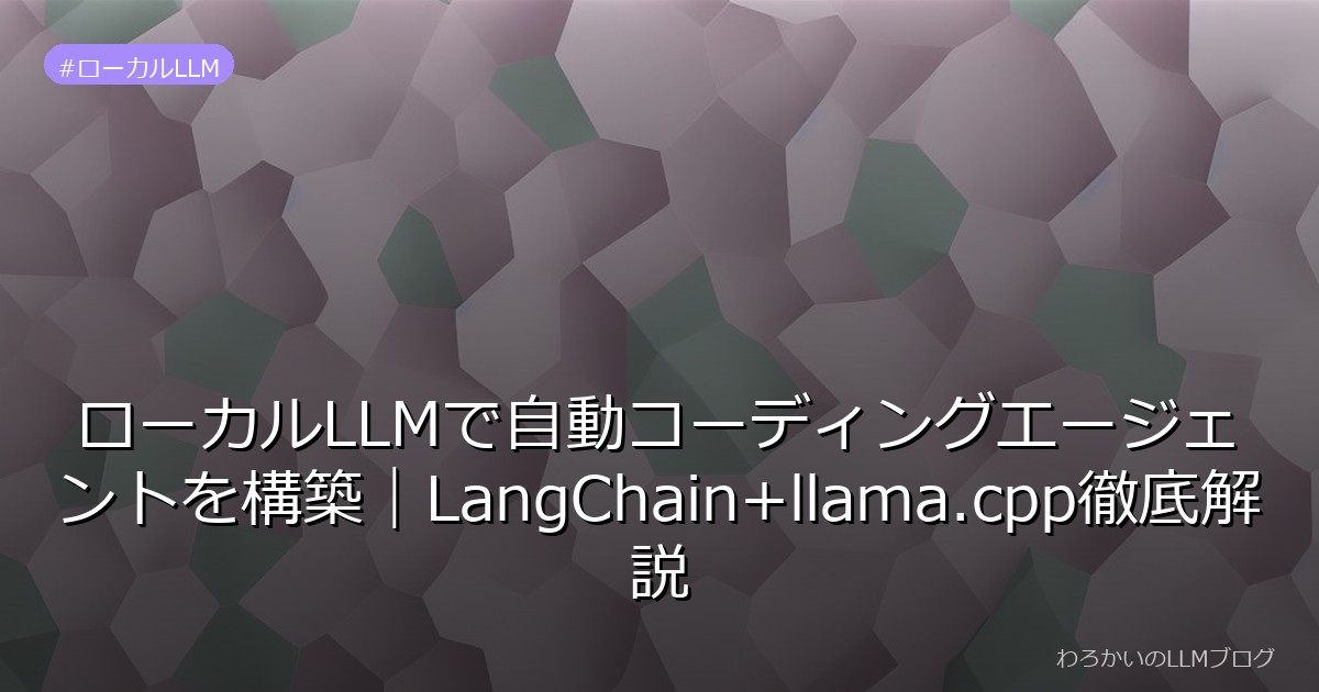 ローカルLLMで自動コーディングエージェントを構築｜LangChain+llama.cpp徹底解説