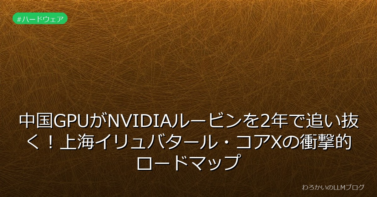 中国GPUがNVIDIAルービンを2年で追い抜く！上海イリュバタール・コアXの衝撃的ロードマップ