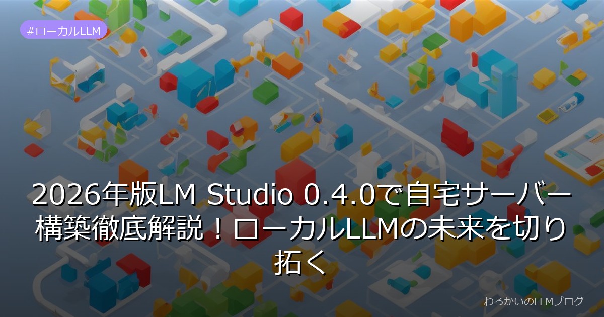 2026年版LM Studio 0.4.0で自宅サーバー構築徹底解説！ローカルLLMの未来を切り拓く