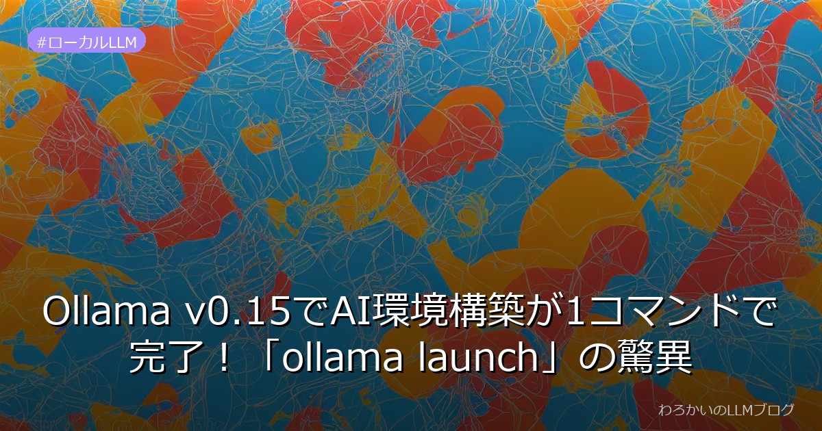 Ollama v0.15でAI環境構築が1コマンドで完了！「ollama launch」の驚異