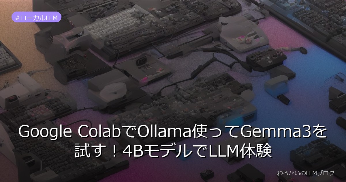 Google ColabでOllama使ってGemma3を試す！4BモデルでLLM体験