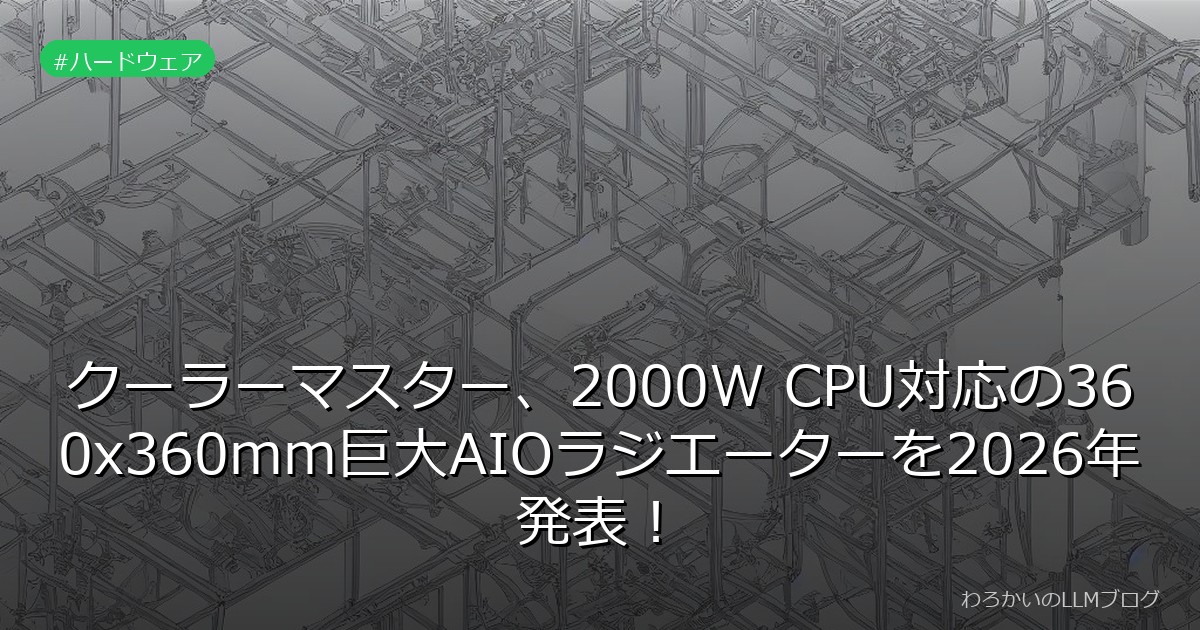 クーラーマスター、2000W CPU対応の360x360mm巨大AIOラジエーターを2026年発表！