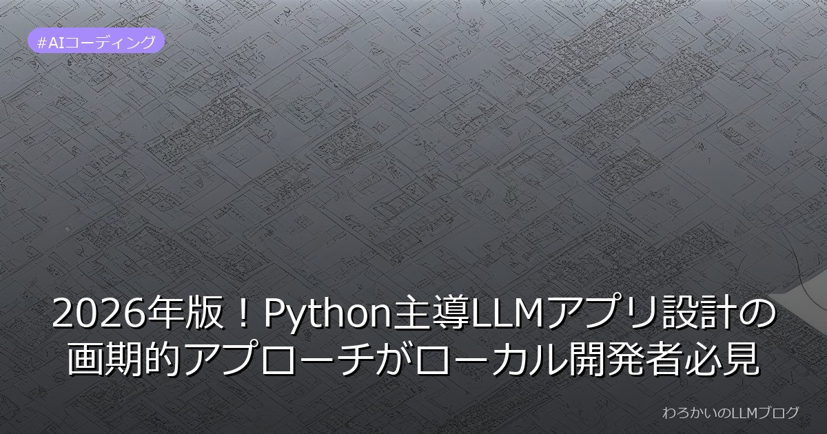 2026年版！Python主導LLMアプリ設計の画期的アプローチがローカル開発者必見