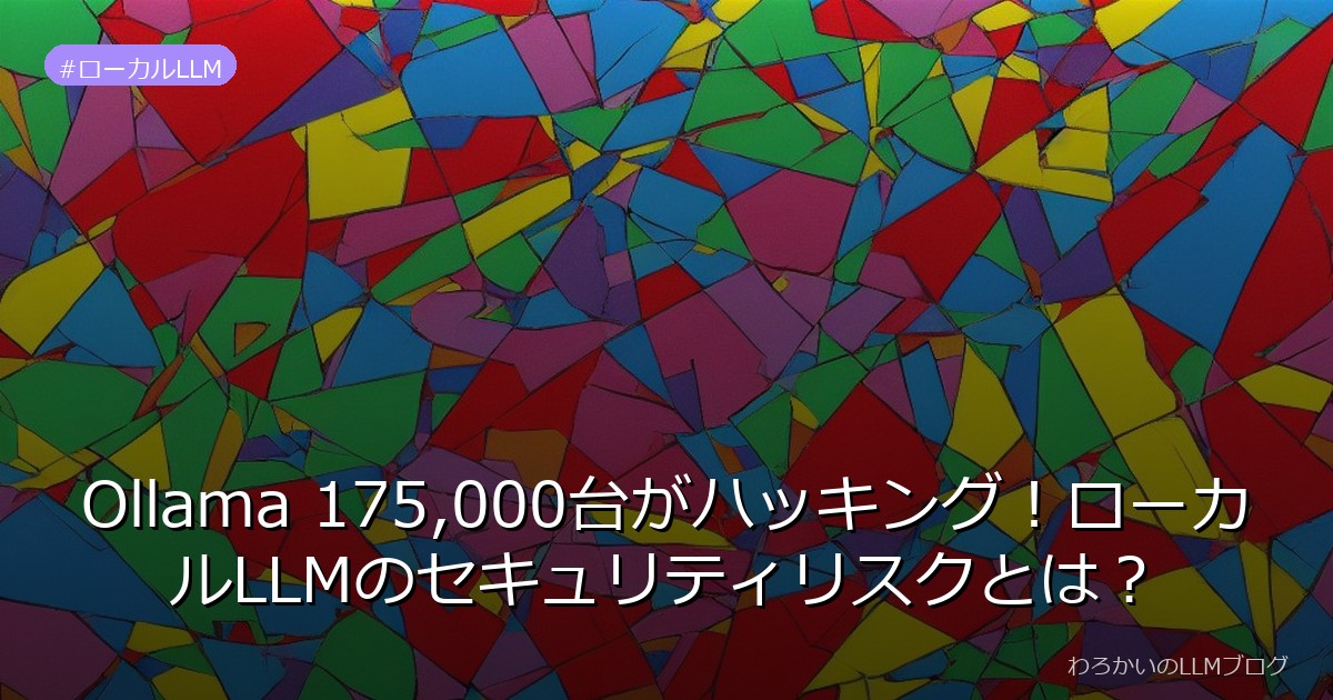 Ollama 175,000台がハッキング！ローカルLLMのセキュリティリスクとは？