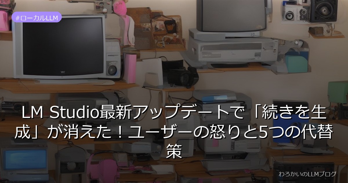 LM Studio最新アップデートで「続きを生成」が消えた！ユーザーの怒りと5つの代替策