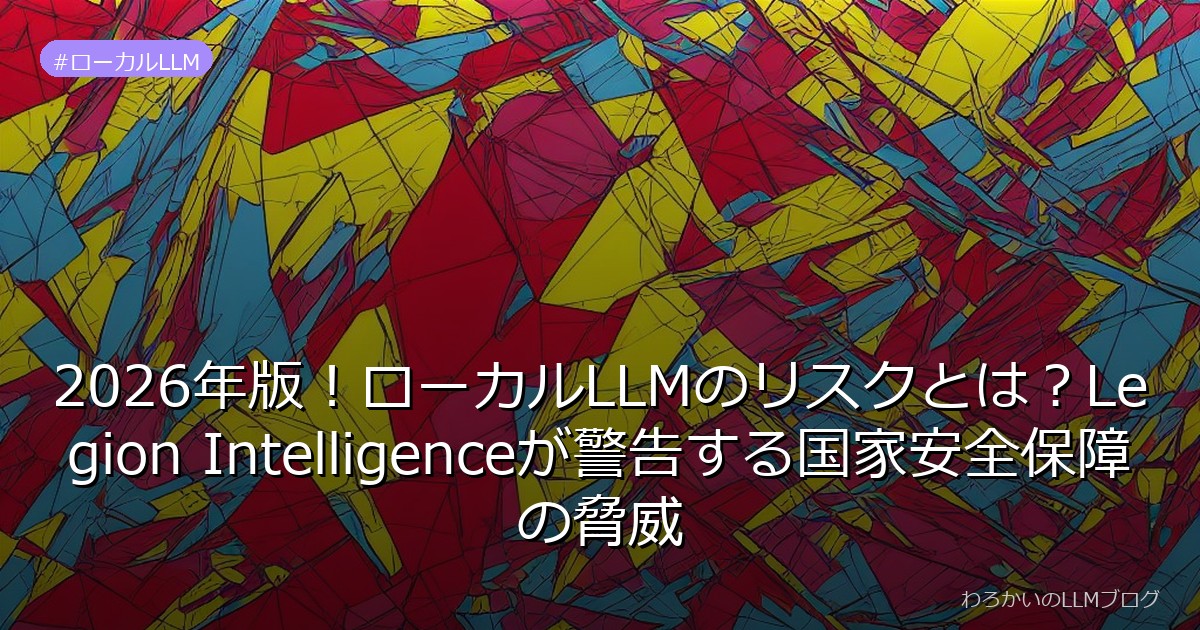 2026年版！ローカルLLMのリスクとは？Legion Intelligenceが警告する国家安全保障の脅威