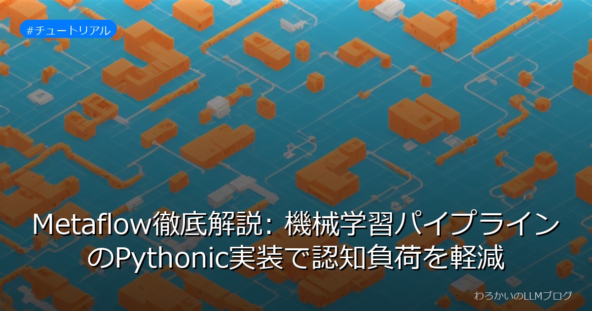 Metaflow徹底解説: 機械学習パイプラインのPythonic実装で認知負荷を軽減