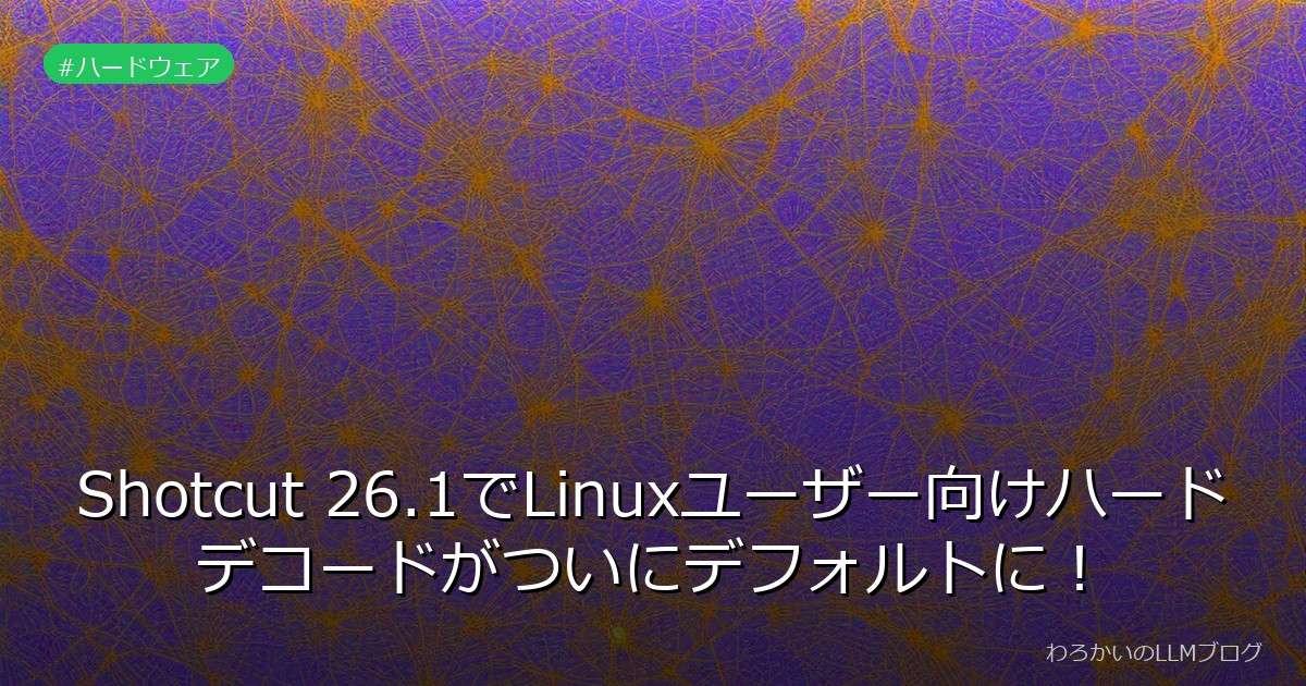 Shotcut 26.1でLinuxユーザー向けハードデコードがついにデフォルトに！