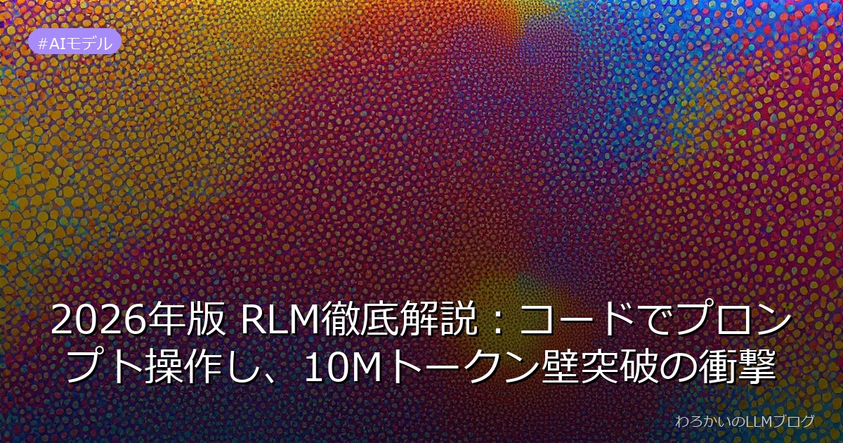 2026年版 RLM徹底解説：コードでプロンプト操作し、10Mトークン壁突破の衝撃