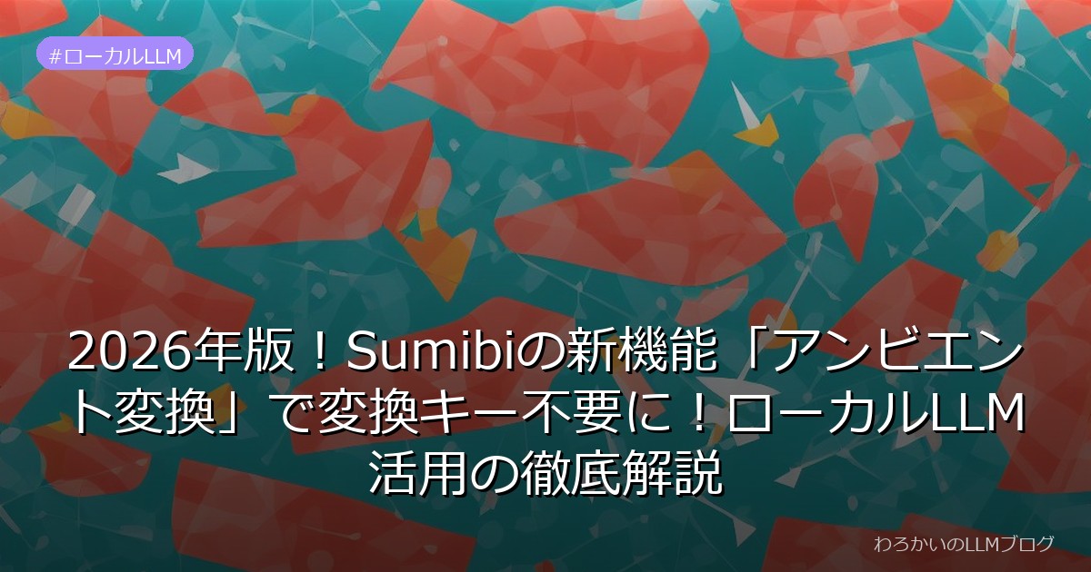 2026年版！Sumibiの新機能「アンビエント変換」で変換キー不要に！ローカルLLM活用の徹底解説