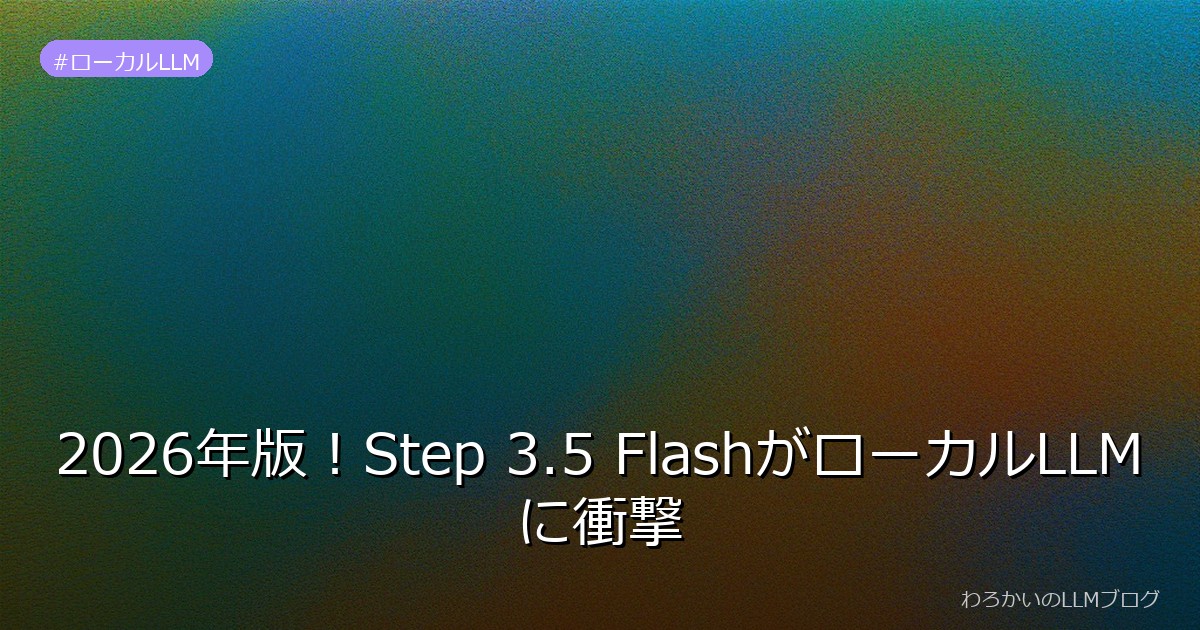 2026年版！Step 3.5 FlashがローカルLLMに衝撃