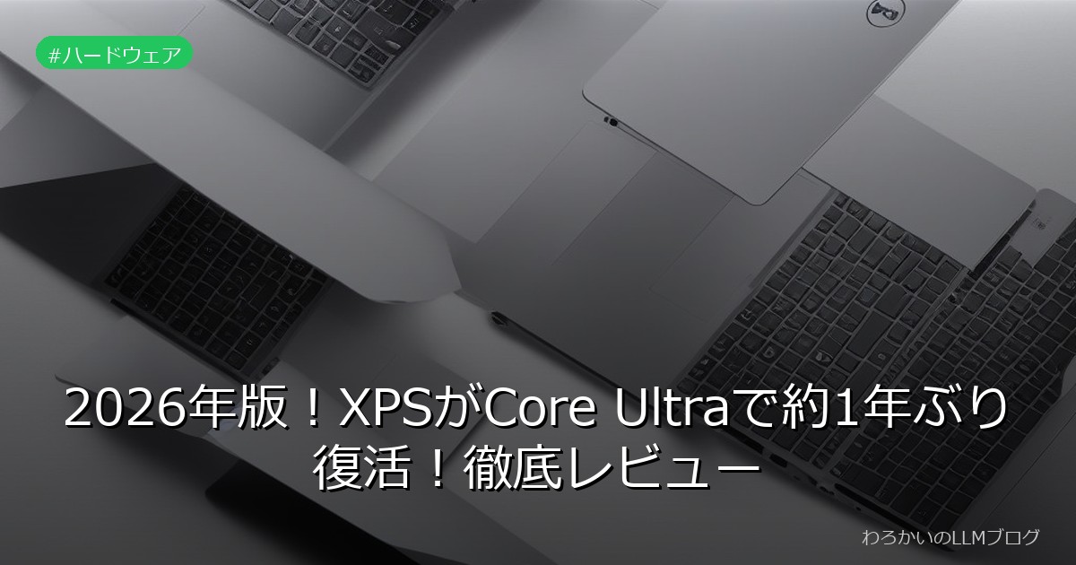 2026年版！XPSがCore Ultraで約1年ぶり復活！徹底レビュー