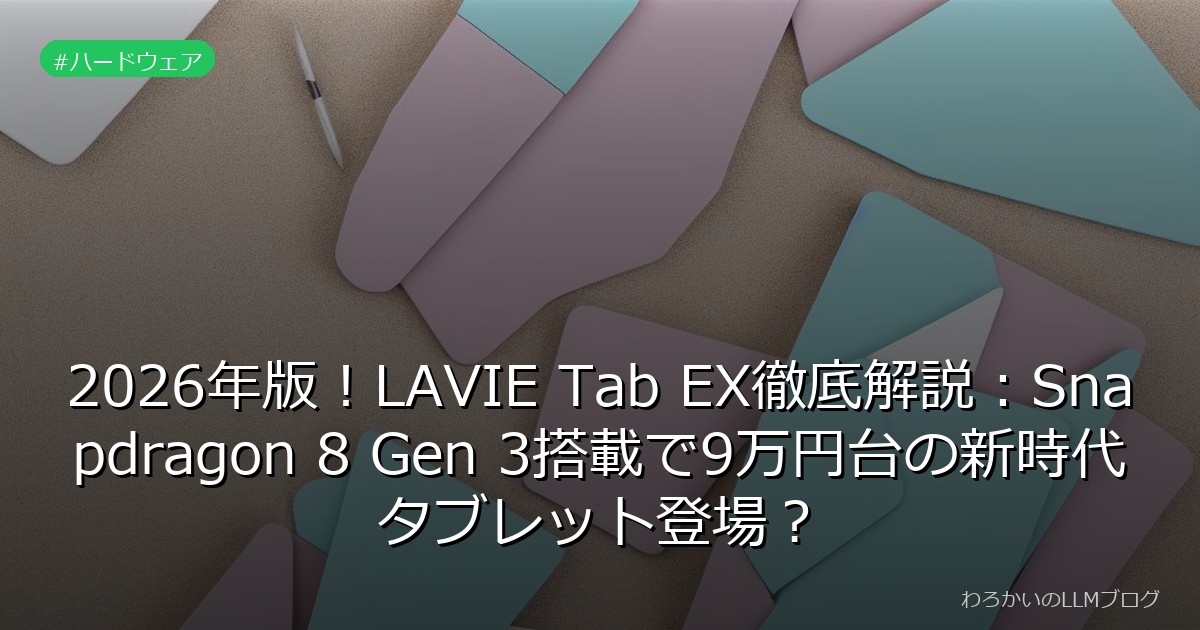 2026年版！LAVIE Tab EX徹底解説：Snapdragon 8 Gen 3搭載で9万円台の新時代タブレット登場？
