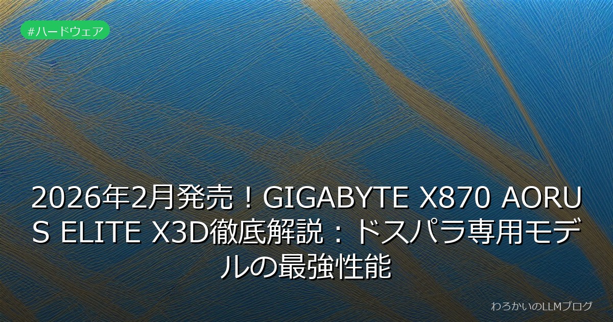 2026年2月発売！GIGABYTE X870 AORUS ELITE X3D徹底解説：ドスパラ専用モデルの最強性能