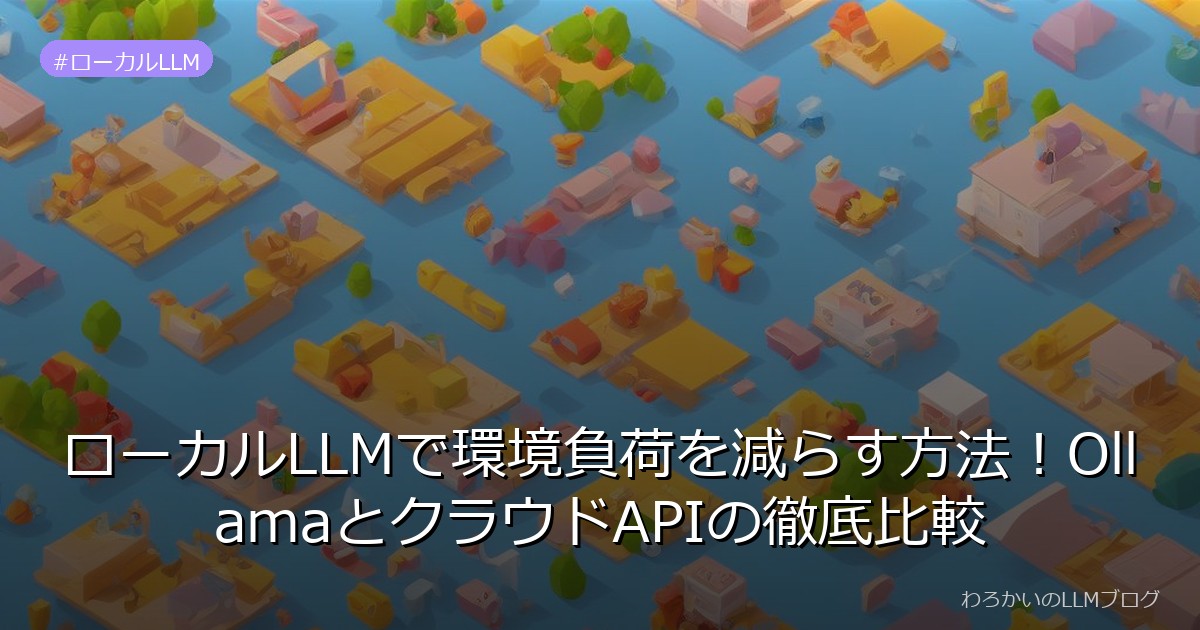 ローカルLLMで環境負荷を減らす方法！OllamaとクラウドAPIの徹底比較