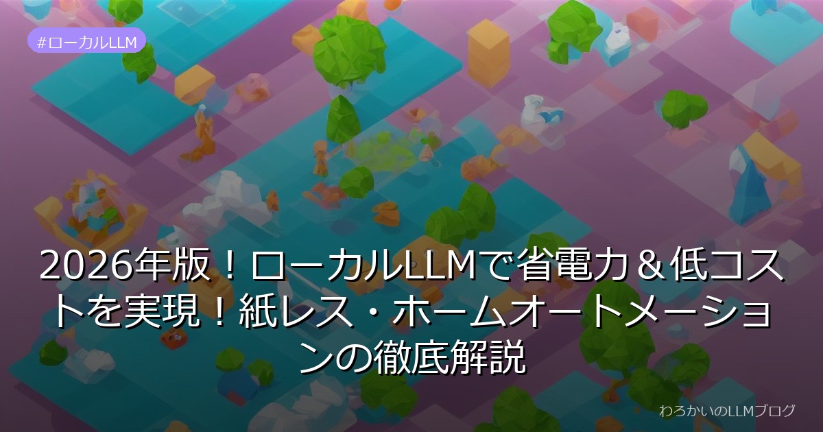 2026年版！ローカルLLMで省電力＆低コストを実現！紙レス・ホームオートメーションの徹底解説
