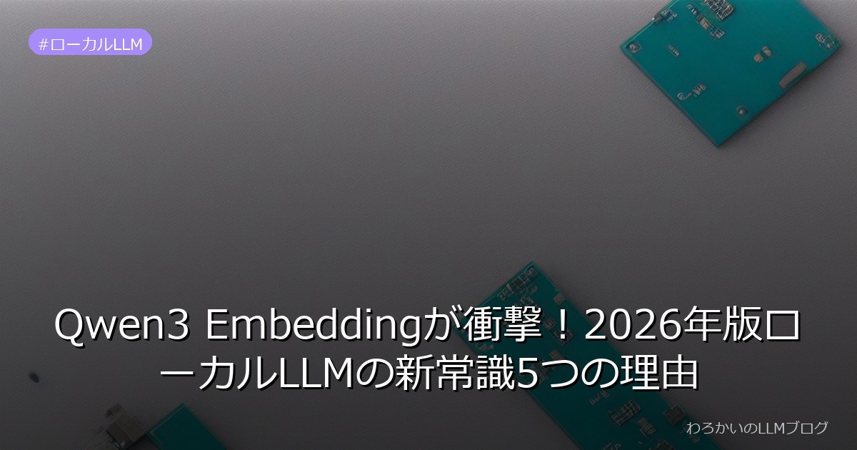 Qwen3 Embeddingが衝撃！2026年版ローカルLLMの新常識5つの理由