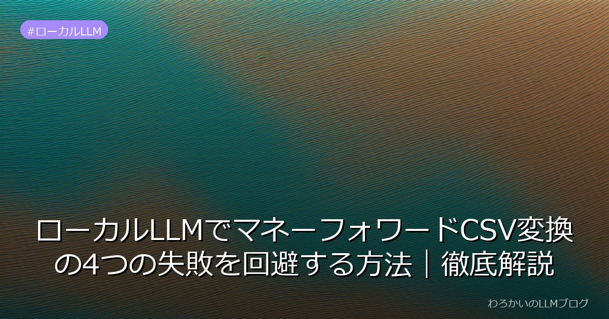 ローカルLLMでマネーフォワードCSV変換の4つの失敗を回避する方法｜徹底解説