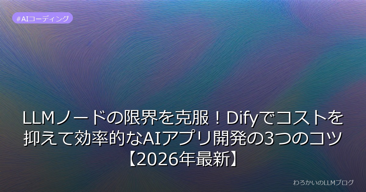LLMノードの限界を克服！Difyでコストを抑えて効率的なAIアプリ開発の3つのコツ【2026年最新】