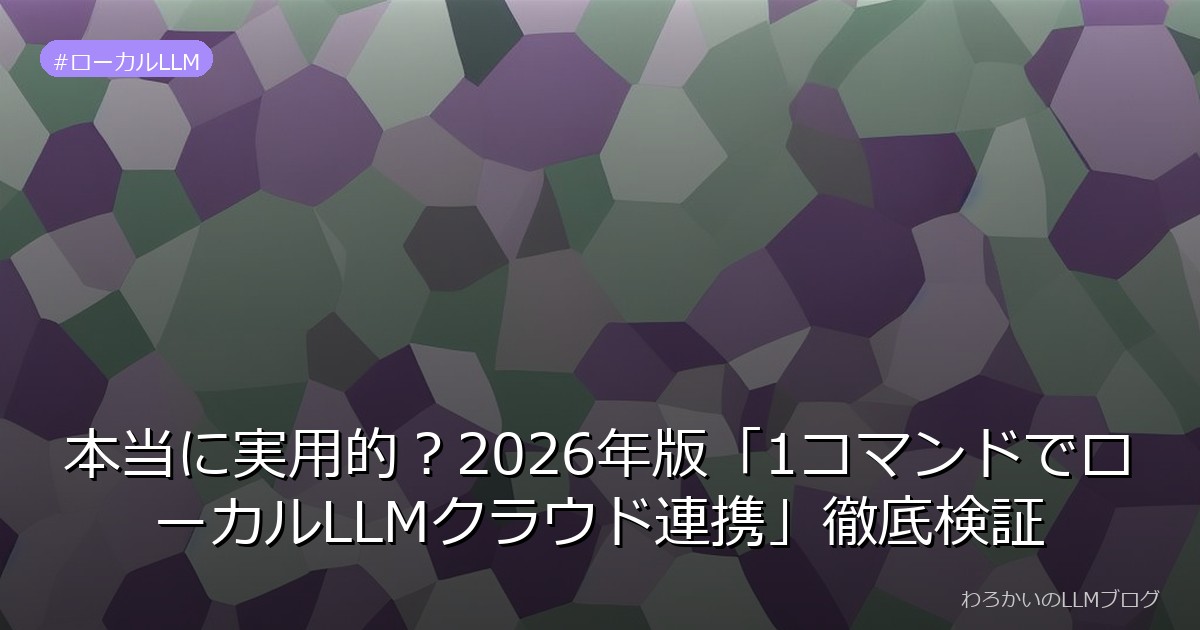 本当に実用的？2026年版「1コマンドでローカルLLMクラウド連携」徹底検証