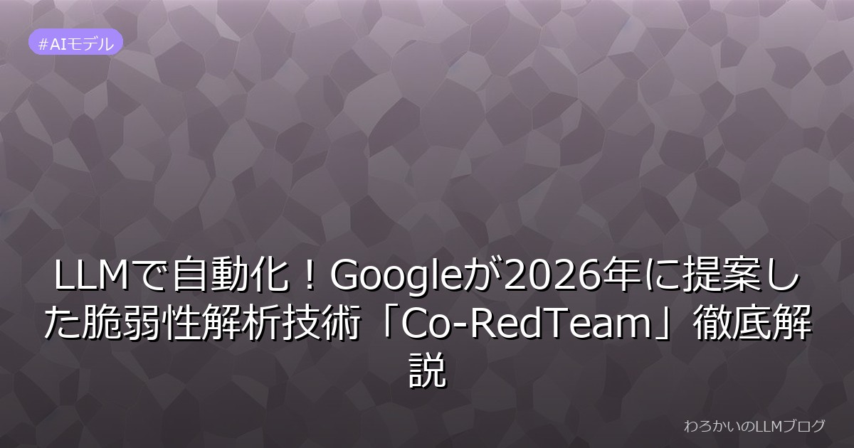 LLMで自動化！Googleが2026年に提案した脆弱性解析技術「Co-RedTeam」徹底解説