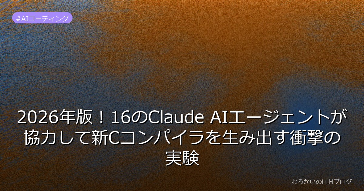2026年版！16のClaude AIエージェントが協力して新Cコンパイラを生み出す衝撃の実験