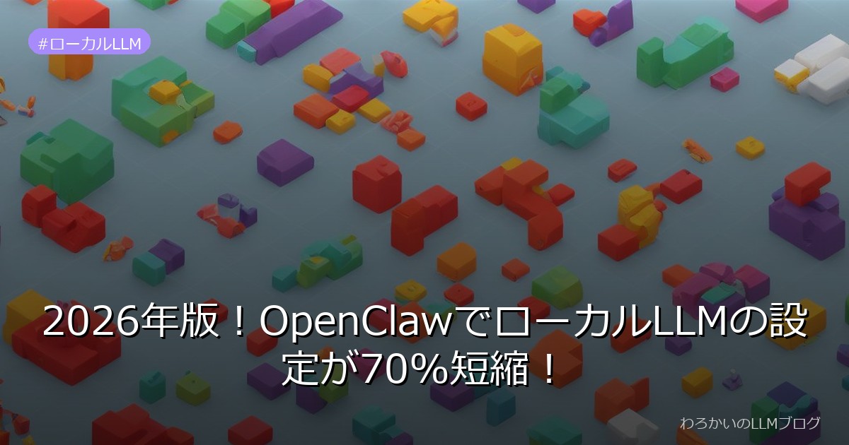2026年版！OpenClawでローカルLLMの設定が70%短縮！
