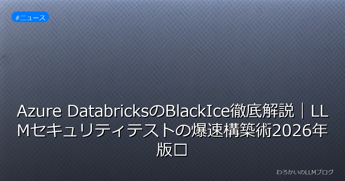 Azure DatabricksのBlackIce徹底解説｜LLMセキュリティテストの爆速構築術2026年版⚡