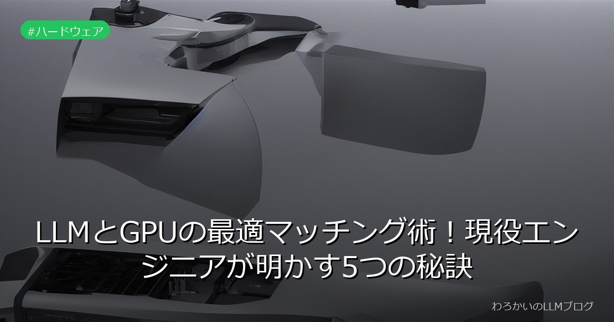 LLMとGPUの最適マッチング術！現役エンジニアが明かす5つの秘訣