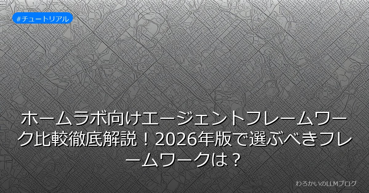 ホームラボ向けエージェントフレームワーク比較徹底解説！2026年版で選ぶべきフレームワークは？